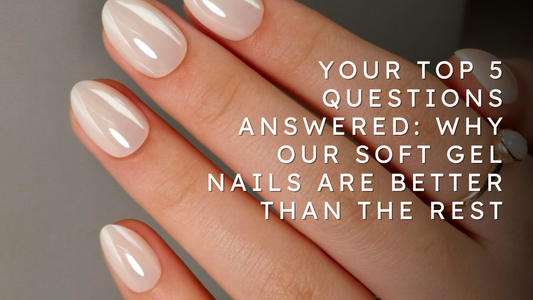 Your Top 5 Questions Answered: Why Our Soft Gel Nails Are Better Than The Rest